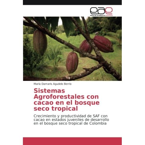 Sistemas Agroforestales con cacao en el bosque seco tropical: Crecimiento y productividad de SAF con cacao en estados juveniles de desarrollo en el bosque seco tropical de Colombia Sistemas Agroforestales con cacao en el bosque seco tropical: Crecimiento y productividad de SAF con cacao en estados juveniles de desarrollo en el bosque seco tropical de Colombia