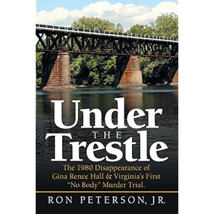Under the Trestle: The 1980 Disappearance of Gina Renee Hall & Virginia�s First �No Body� Murder Trial. Under the Trestle: The 1980 Disappearance of Gina Renee Hall & Virginia�s First �No Body� Murder Trial.