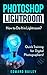 Photoshop: How to Do It in Lightroom?: Quick Training for Digital Photographers! (Networking & Cloud Computing - Adobe Photoshop - Darkroom & Processing)