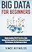 Big Data For Beginners: Understanding SMART Big Data, Data Mining & Data Analytics For improved Business Performance, Life Decisions & More! (Data ... Computer Programming, Growth Hacking, ITIL)
