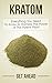 Kratom 2nd Edition: Everything You Need To Know To Harness The Power of This Potent Plant (Kratom, Kratom For Beginners, Nootropics, Brain Supplements, ... Help, Modafinil, Phenibut, Piracetam, Kava)