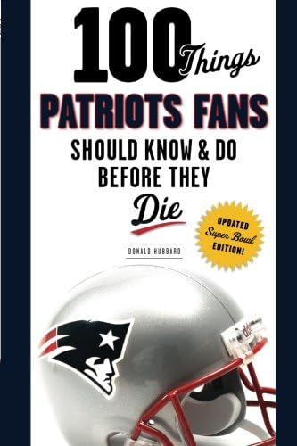 100 Things Patriots Fans Should Know & Do Before They Die (100 Things...Fans Should Know)