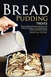 Bread Pudding Treats: Delicious Bread Pudding Recipes with Easy Instructions in a Comprehensive Brea by Martha Stone