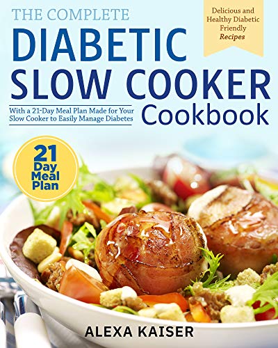 The Complete Diabetic Slow Cooker Cookbook: Delicious and Healthy Diabetic Friendly Recipes With a 21- Day Meal Plan Made for Your Slow Cooker to Easily Manage Diabetes by [Kaiser, Alexa ]