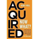 Acquired: Now What?: Embrace the flux and uncertainty of M&amp;A and become a savvy and bulletproof business professional.  YOUR JOURNEY AWAITS! (Volume 1)
