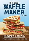 150 Best Waffle Maker Recipes: From Sweet to Savory