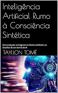 Livro Inteligência Artificial Rumo à Consciência Sintética : Desvendando os Enigmas da Mente Artificial e os Desafios Éticos da Era da IA