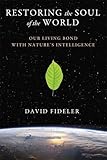 Restoring the Soul of the World: Our Living Bond with Nature's Intelligence by David Fideler