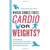 Which Comes First, Cardio or Weights?: Fitness Myths, Training Truths, and Other Surprising Discoveries from the Science of E