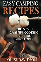 Easy Camping Recipes: Foil Packet – Campfire Cooking – Grilling – Dutch Oven Easy Camping Recipes: Foil Packet – Campfire Cooking – Grilling – Dutch Oven