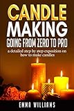 candle making ; going from zero to pro.: a detailed step by step expositon on how to make candles by Emma Williams
