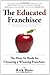 The Educated Franchisee: The How-To Book for Choosing a Winning Franchise, 2nd Edition