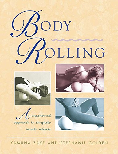 Body Rolling: An Experiential Approach to Complete Muscle Release by Yamuna Zake, Stephanie Golden