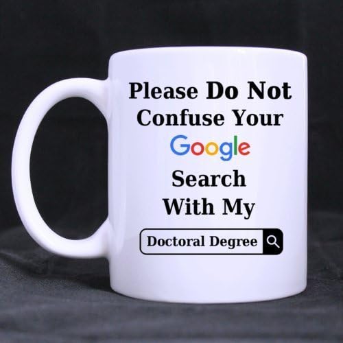 Funny Please Do Not Confuse Your Google Search With My DOCTORAL DEGREE Ceramic Coffee White Mug (11 Ounce) Tea Cup - Personalized Gift For Birthday,Christmas And New Year