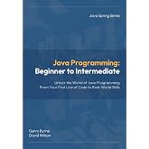 Java Programming: Beginner to Intermediate: Java Programming: Beginner to Intermediate &mdash; Learn Java Fast with Hands‑On Coding for Beginners, Students, and Career Changers (Java Spring Programming)