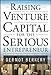 Raising Venture Capital for the Serious Entrepreneur