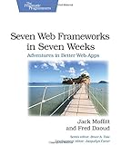 Seven Web Frameworks in Seven Weeks: Adventures in Better Web Apps (Pragmatic Programmers)