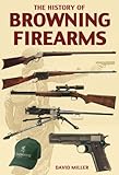 The History of Browning Firearms by David Miller