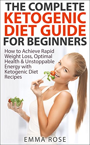 Ketogenic Diet: Guide for Beginners - How to Achieve Rapid Weight Loss, Optimal Health & Unstoppable by Emma Rose