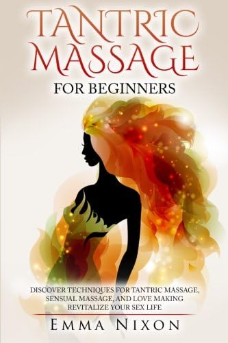 Tantric Massage: Tantric Massage For Beginners - Learn Techniques For Tantric Massage, Sensual Massage And Love Making - Revitalize Your Sex Life