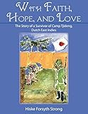 With Faith, Hope, And Love: The Story Of A Survivor Of Camp Tjideng, Dutch East Indies by 