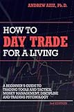 How to Day Trade for a Living: A Beginner&rsquo;s Guide to Trading Tools and Tactics, Money Management, Discipline and Trading Psychology