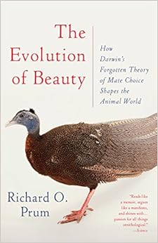 The Evolution of Beauty: How Darwin's Forgotten Theory of Mate Choice Shapes the Animal World - and Us, by Richard O. Prum The Evolution of Beauty: How Darwin's Forgotten Theory of Mate Choice Shapes the Animal World - and Us, by Richard O. Prum
