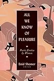 All We Know of Pleasure: Poetic Erotica by Women by 