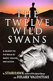 The Twelve Wild Swans: A Journey to the Realm of Magic, Healing, and Action by Starhawk, Hilary Valentine