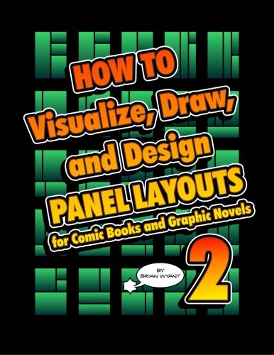 How To Visualize, Draw, and Design Panel Layouts for Comic Books and Graphic Novels 2 by Brian Wyant