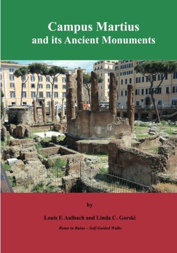 Campus Martius and its Ancient Monuments: Self-Guided Walks to the Archeological Ruins of Rome (Rome in Ruins -- Self-Guided Walks) (Volume 2)