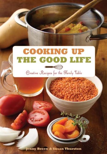 Cooking Up the Good Life: Creative Recipes for the Family Table by Jenny Breen, Susan Thurston