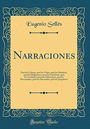 Narraciones: Para Los Celosos, Para Los Viejos, Para Los Idealistas, Para Los Holgazanes, Para Las So adoras, Para Los Confiados, Para Los Fil ... Para Los Juzgadores (Classic Reprint) (Spanish) Hardcover – Import, 11 Oct 2018