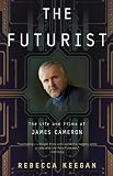 The Futurist: The Life and Films of James Cameron by Rebecca Keegan