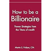 How to be a Billionaire: Proven Strategies from the Titans of Wealth