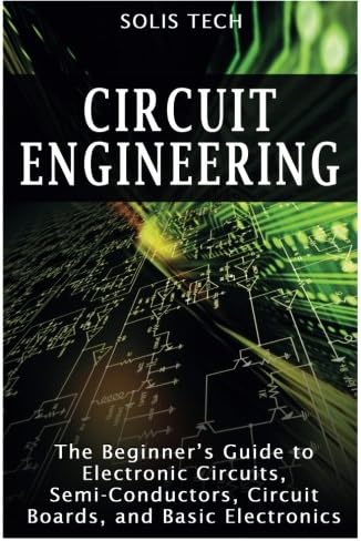 Circuit Engineering: The Beginner's Guide to Electronic Circuits, Semi-Conductors, Circuit Boards, and Basic Electronics