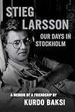 Stieg Larsson: Our Days in Stockholm by Kurdo Baksi, Laurie Thompson