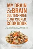 My Grain & Brain Gluten-free Slow Cooker Cookbook: 101 Gluten-free Slow Cooker Recipes to Boost Brain Power & Lose Belly Fat - A Grain-free, Low Sugar, Low Carb and Wheat-Free Slow Cooker Cookbook