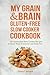 My Grain & Brain Gluten-free Slow Cooker Cookbook: 101 Gluten-free Slow Cooker Recipes to Boost Brain Power & Lose Belly Fat - A Grain-free, Low Sugar, Low Carb and Wheat-Free Slow Cooker Cookbook