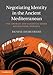Negotiating Identity in the Ancient Mediterranean: The Archaic and Classical Greek Multiethnic Empor by Denise Demetriou