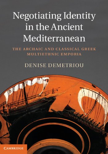Negotiating Identity in the Ancient Mediterranean: The Archaic and Classical Greek Multiethnic Empor by Denise Demetriou