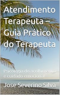 Livro Atendimento Terapeuta – Guia Prático do Terapeuta: Psicologia do acolhimento e cuidado emocional