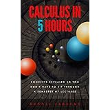 Calculus in Five Hours: Concepts Revealed so You Don't Have to Sit Through a Semester of Lectures