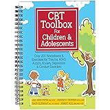 CBT Toolbox for Children and Adolescents: Over 200 Worksheets &amp; Exercises for Trauma, ADHD, Autism, Anxiety, Depression &amp; Conduct Disorders