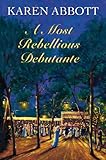 Front cover for the book A Most Rebellious Debutante by Karen Abbott