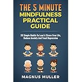 The 5 Minute Mindfulness Practical Guide: 20 Simple Habits To Lead A Stress Free Life, Reduce Anxiety And Treat Depression (The 5 Minute Self Help Series Book 3)