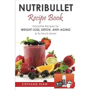 Nutribullet Recipe Book: Smoothie Recipes for Weight-Loss, Detox, Anti-Aging & So Much More!