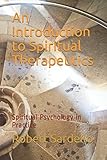 An Introduction to Spiritual Therapeutics: Spiritual Psychology in Practice