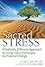 Sacred Stress: A Radically Different Approach to Using Life's Challenges for Positive Change