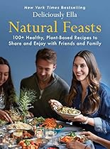 Natural Feasts: 100+ Healthy, Plant-Based Recipes to Share and Enjoy with Friends and Family (Deliciously Ella) Natural Feasts: 100+ Healthy, Plant-Based Recipes to Share and Enjoy with Friends and Family (Deliciously Ella)